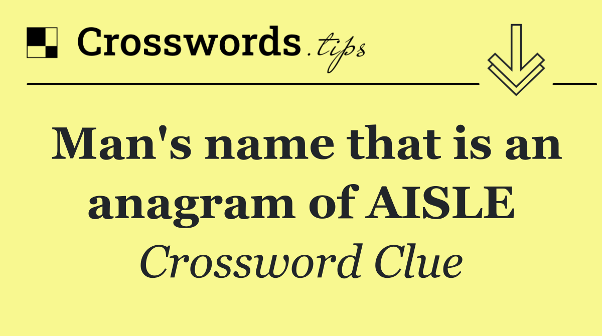 Man's name that is an anagram of AISLE