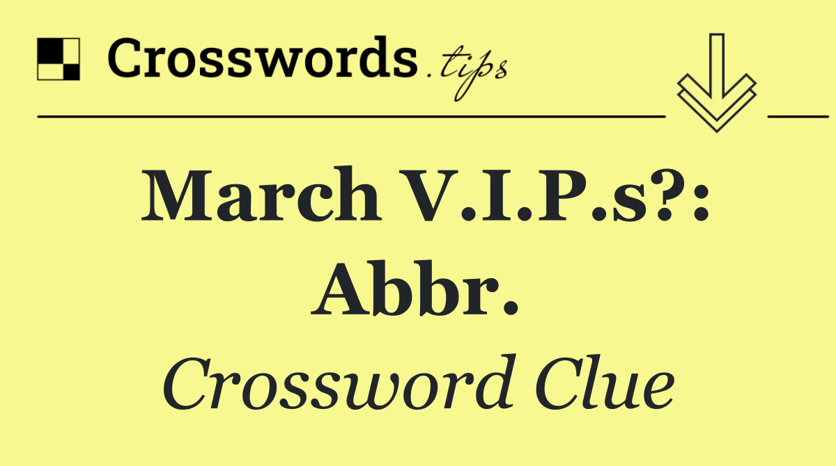 March V.I.P.s?: Abbr.