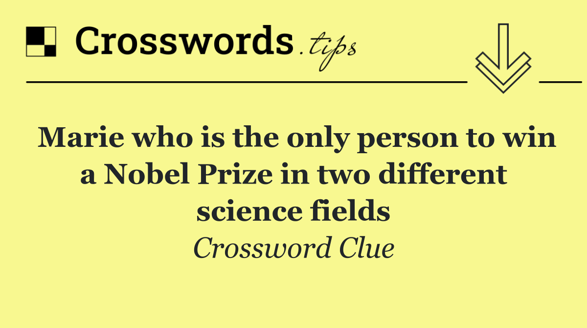 Marie who is the only person to win a Nobel Prize in two different science fields