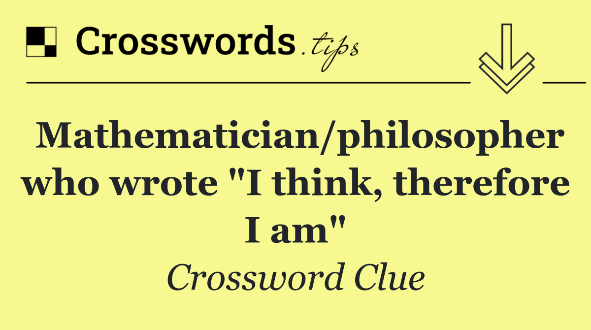 Mathematician/philosopher who wrote "I think, therefore I am"
