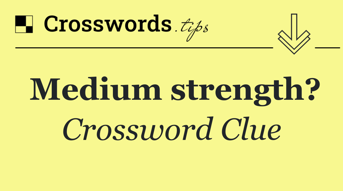 Medium strength?