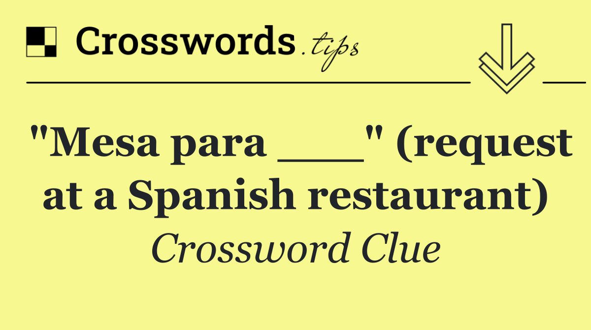 "Mesa para ___" (request at a Spanish restaurant)