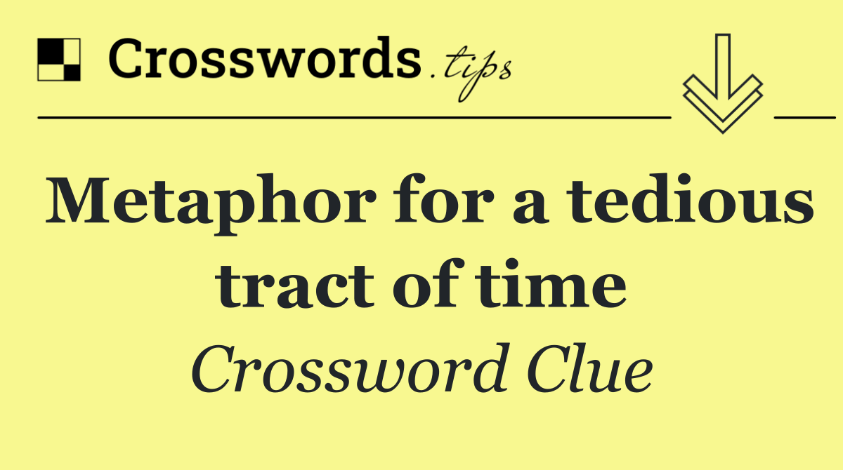 Metaphor for a tedious tract of time