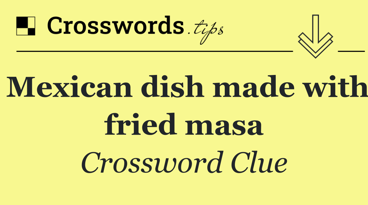 Mexican dish made with fried masa
