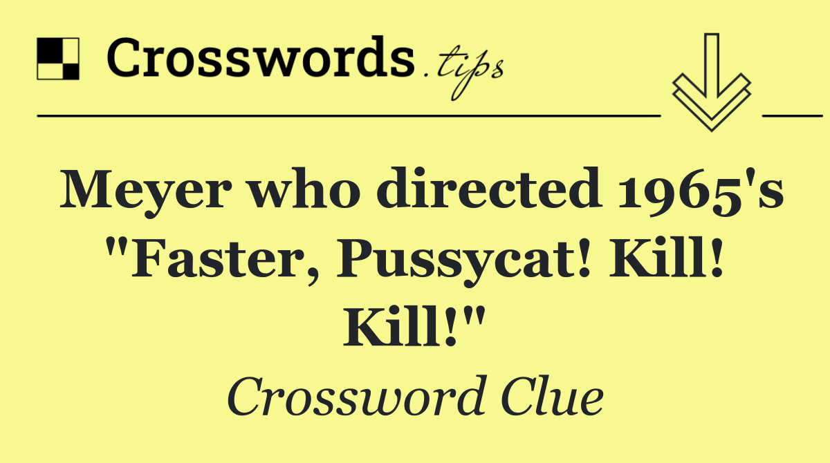 Meyer who directed 1965's "Faster, Pussycat! Kill! Kill!"