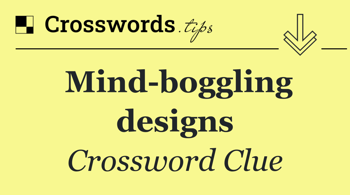 Mind boggling designs