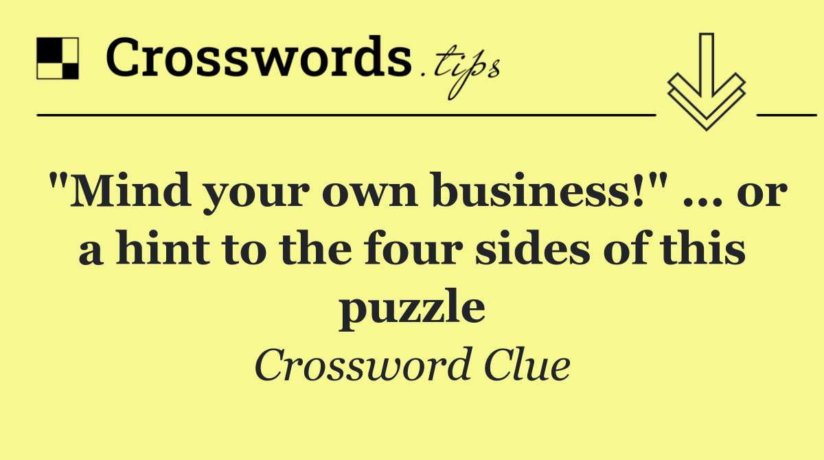 "Mind your own business!" ... or a hint to the four sides of this puzzle