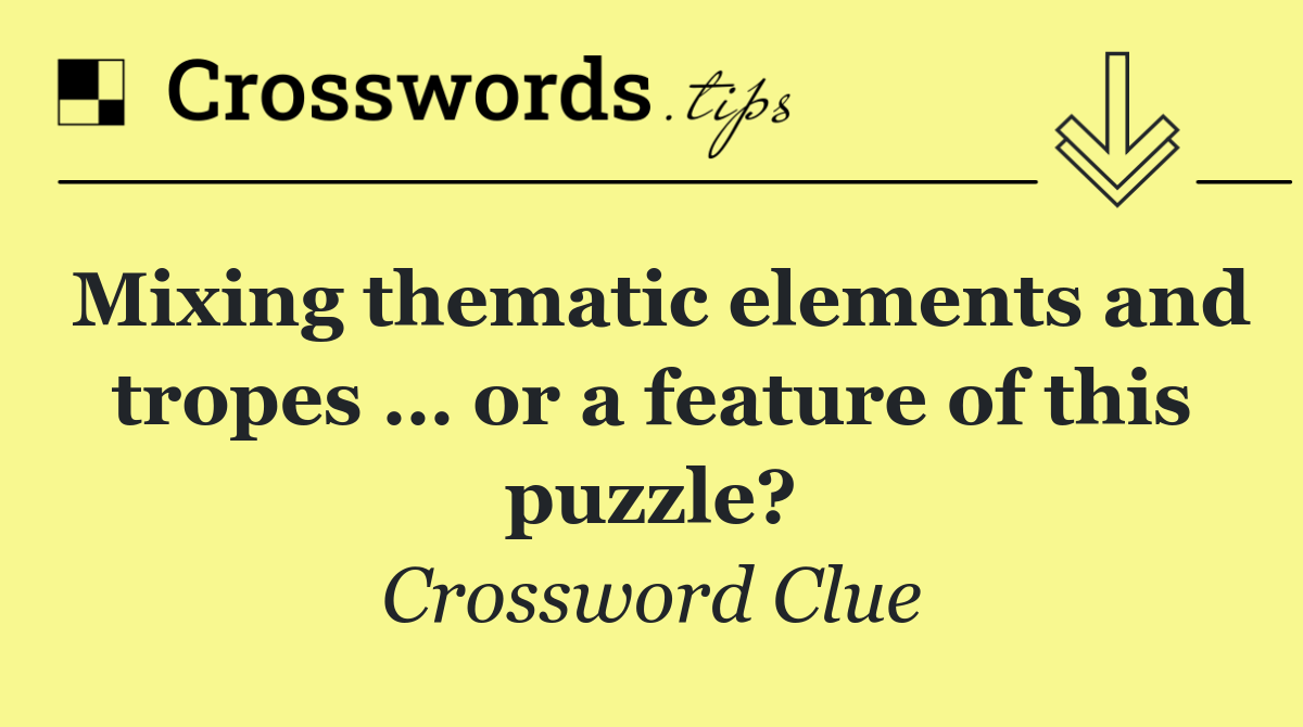 Mixing thematic elements and tropes … or a feature of this puzzle?