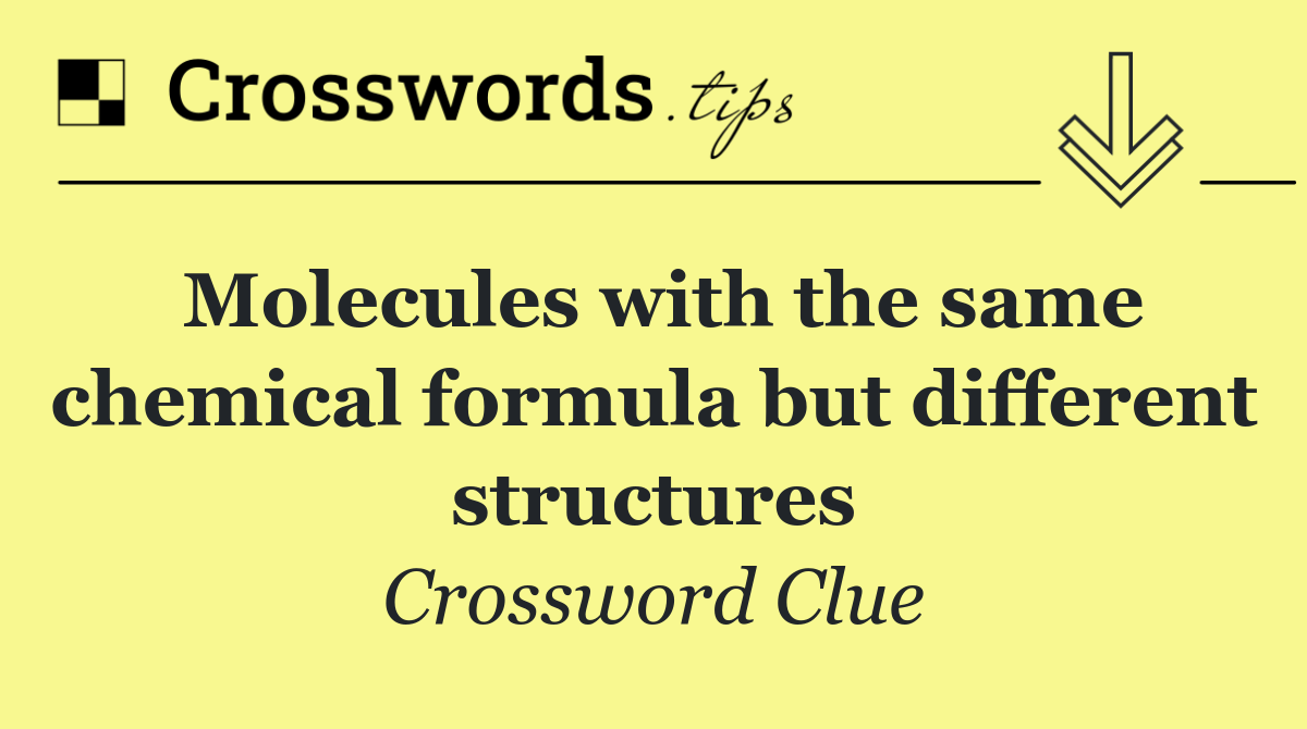 Molecules with the same chemical formula but different structures