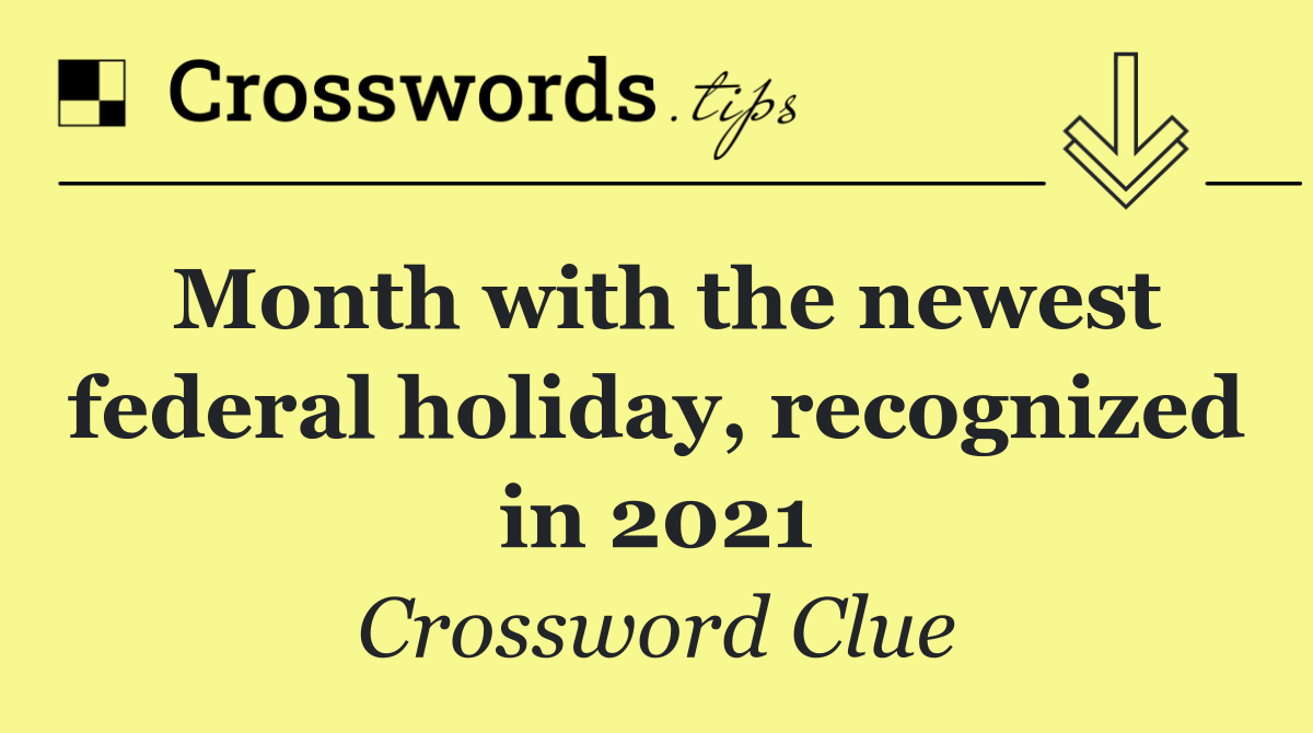 Month with the newest federal holiday, recognized in 2021