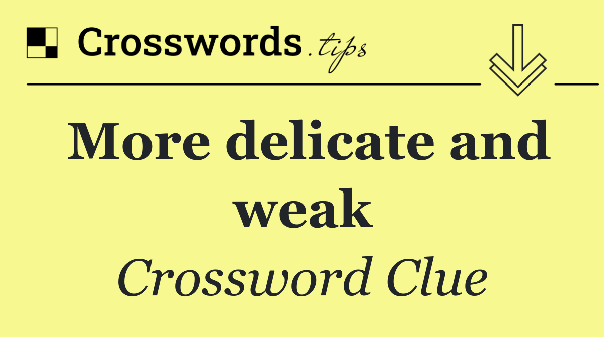 More delicate and weak