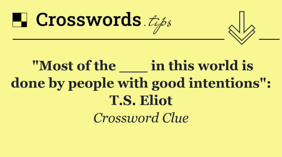 "Most of the ___ in this world is done by people with good intentions": T.S. Eliot