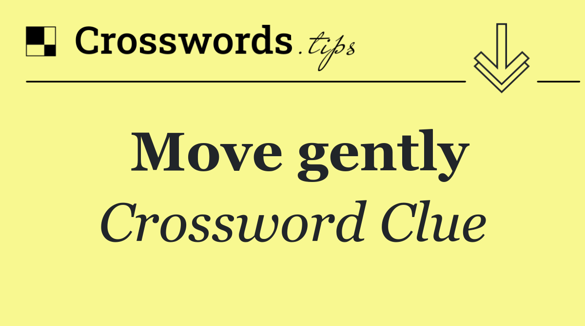 Move gently