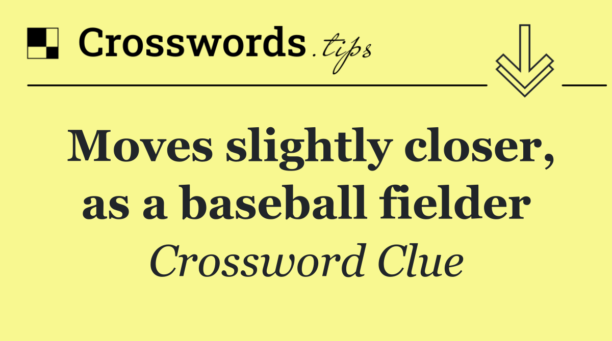 Moves slightly closer, as a baseball fielder