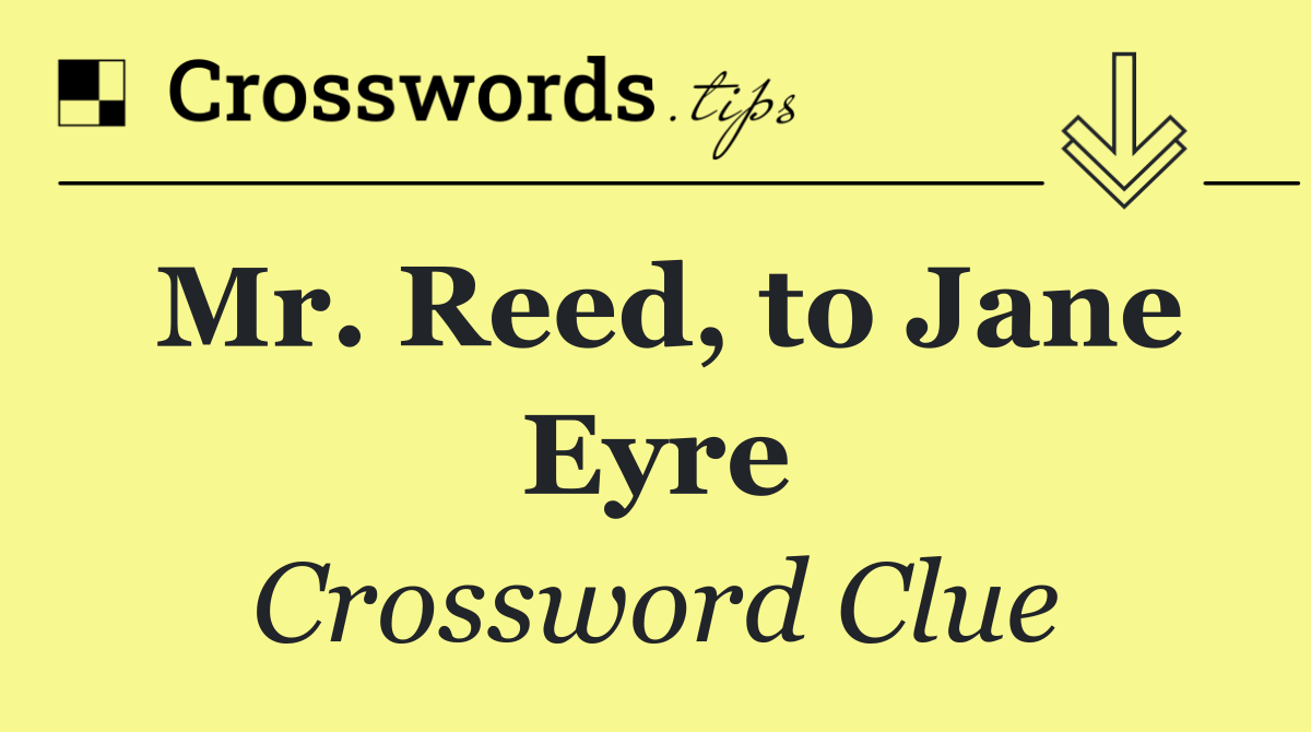 Mr. Reed, to Jane Eyre