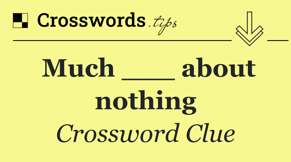 Much ___ about nothing