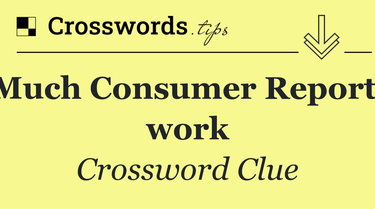 Much Consumer Reports work