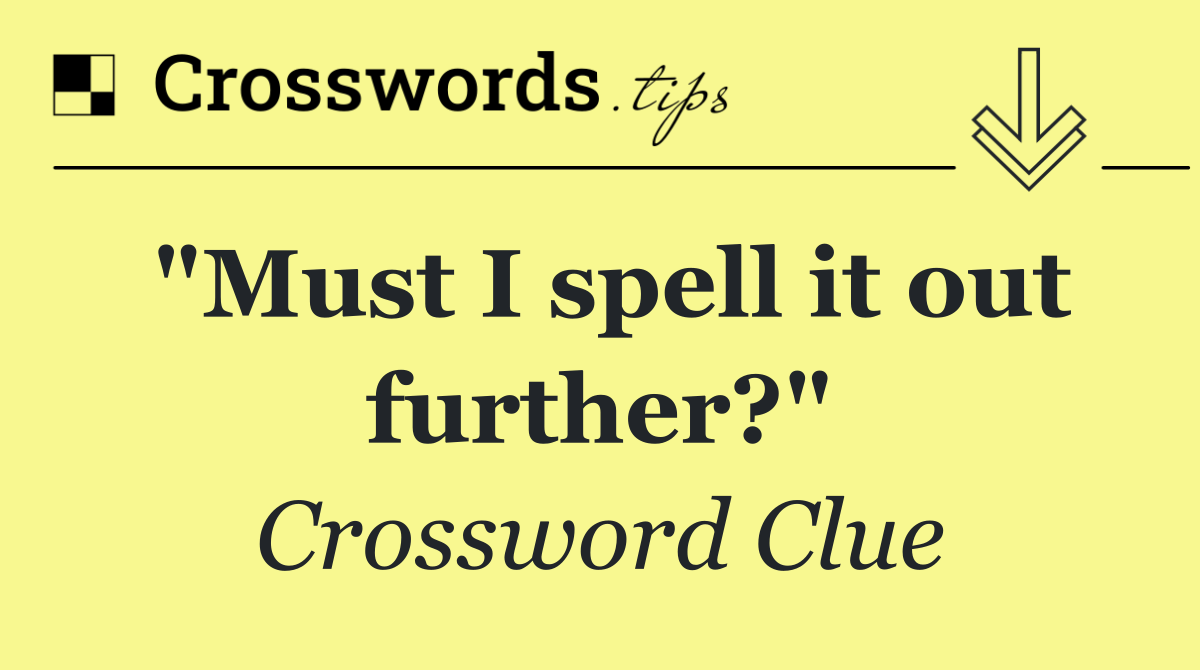"Must I spell it out further?"
