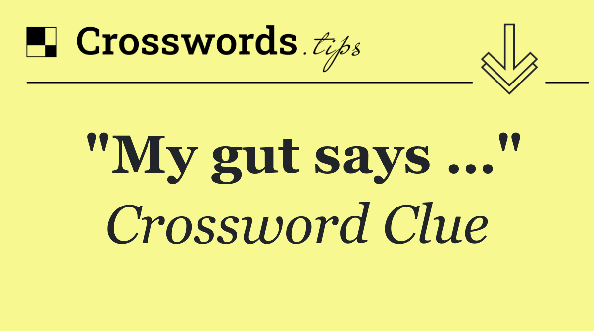 "My gut says …"