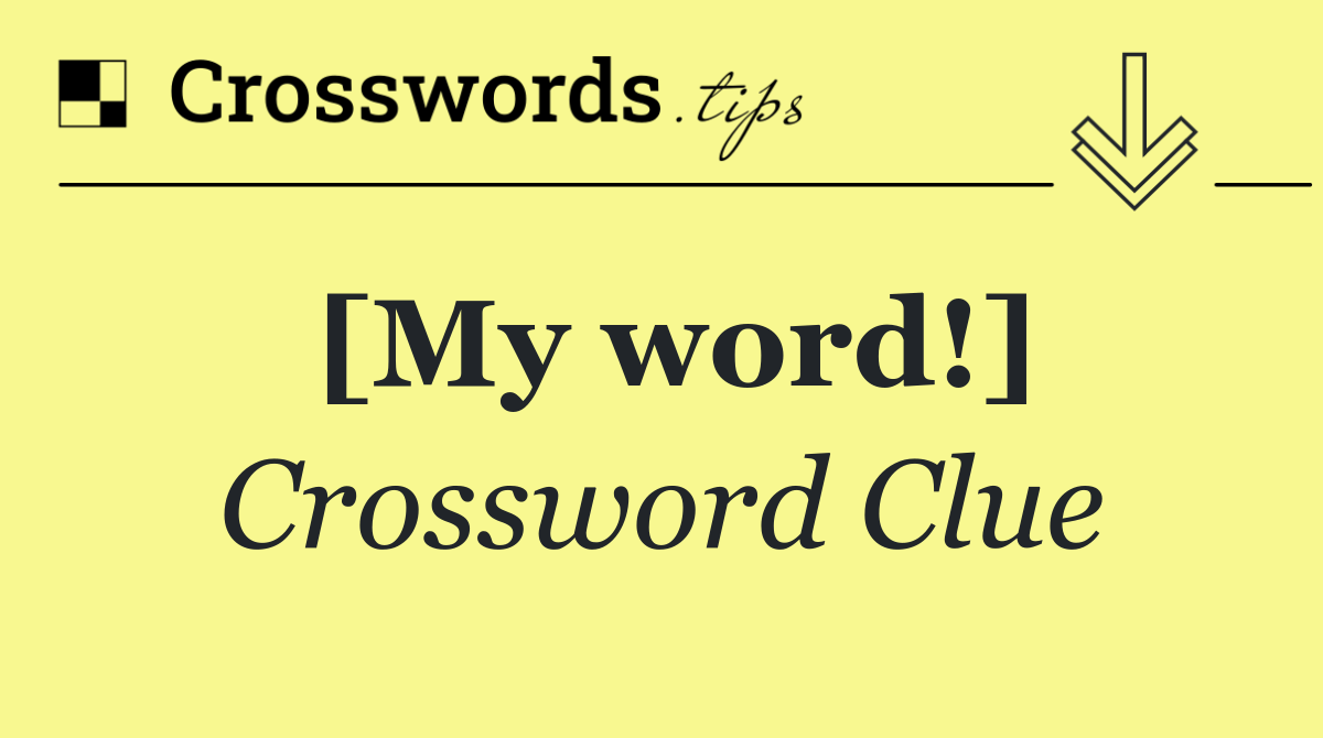 [My word!]