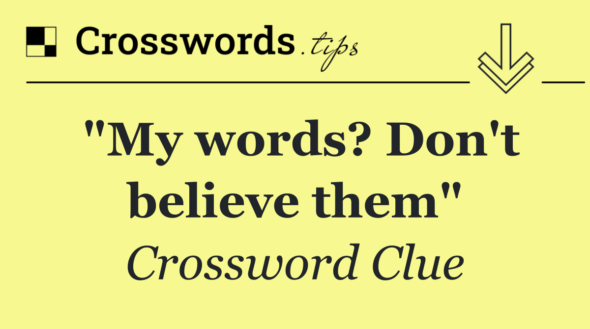"My words? Don't believe them"