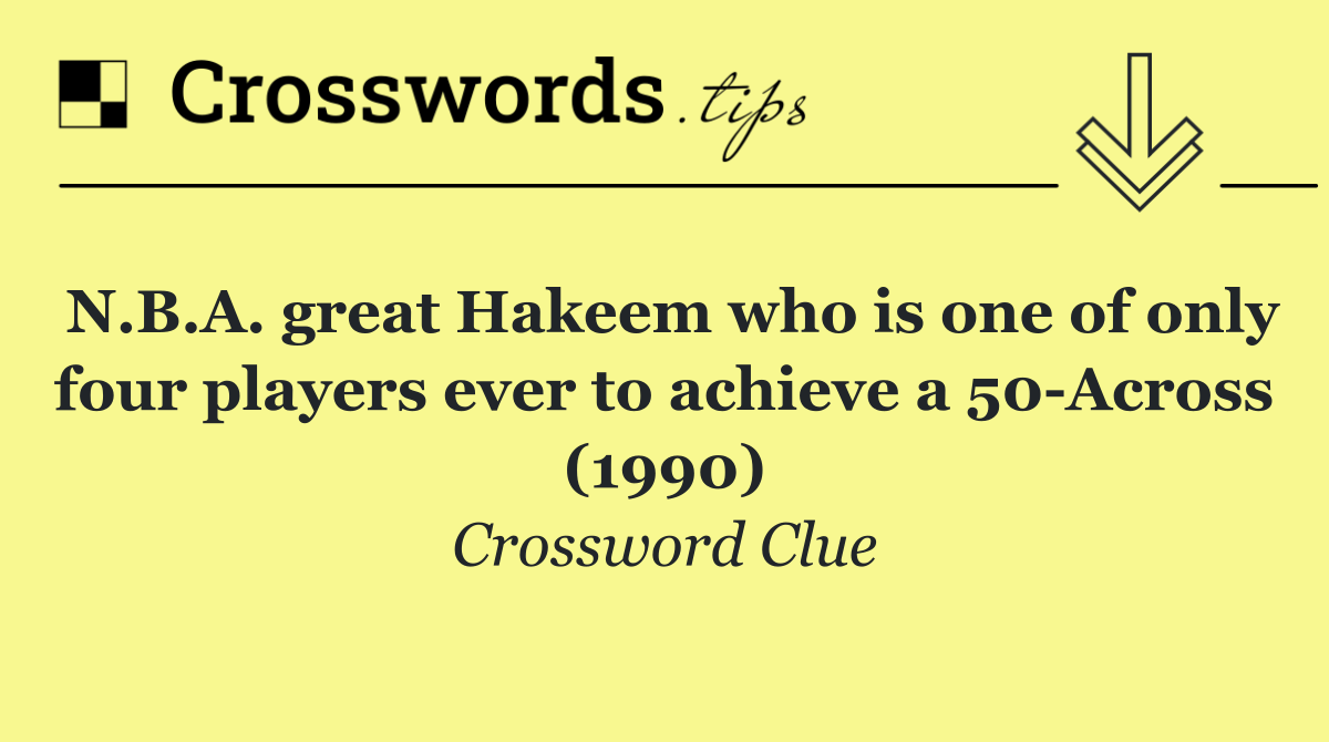N.B.A. great Hakeem who is one of only four players ever to achieve a 50 Across (1990)