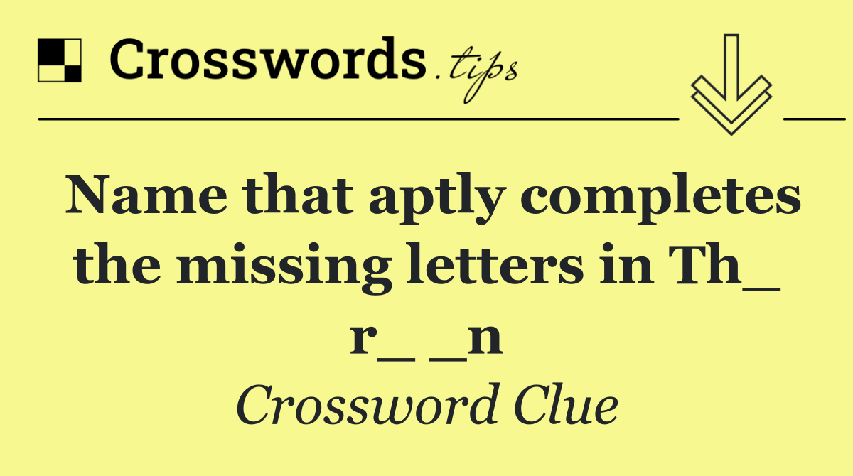 Name that aptly completes the missing letters in Th_ r_ _n