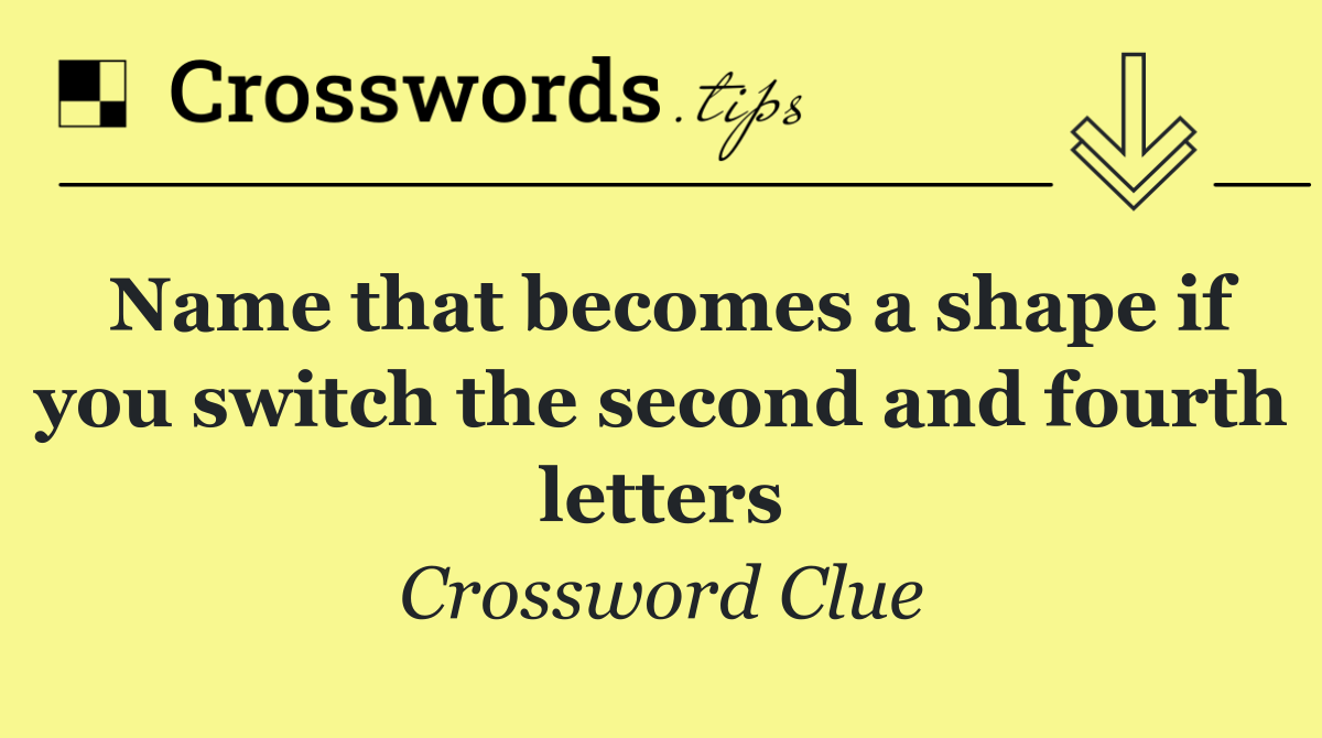 Name that becomes a shape if you switch the second and fourth letters