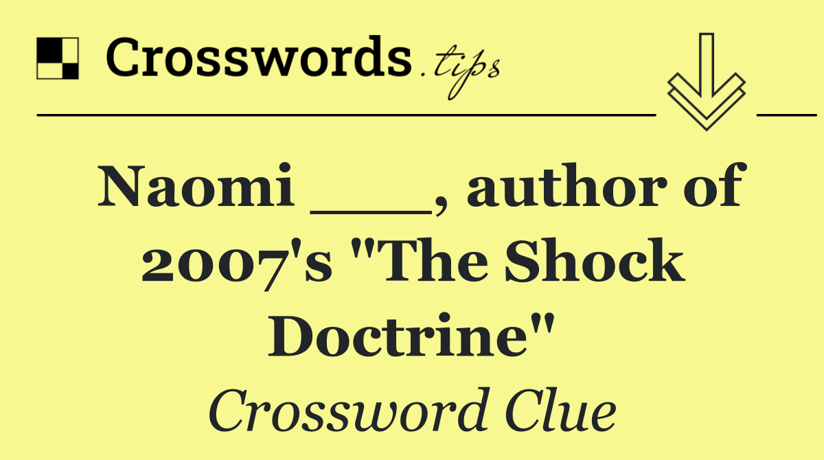 Naomi ___, author of 2007's "The Shock Doctrine"