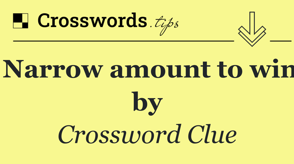 Narrow amount to win by