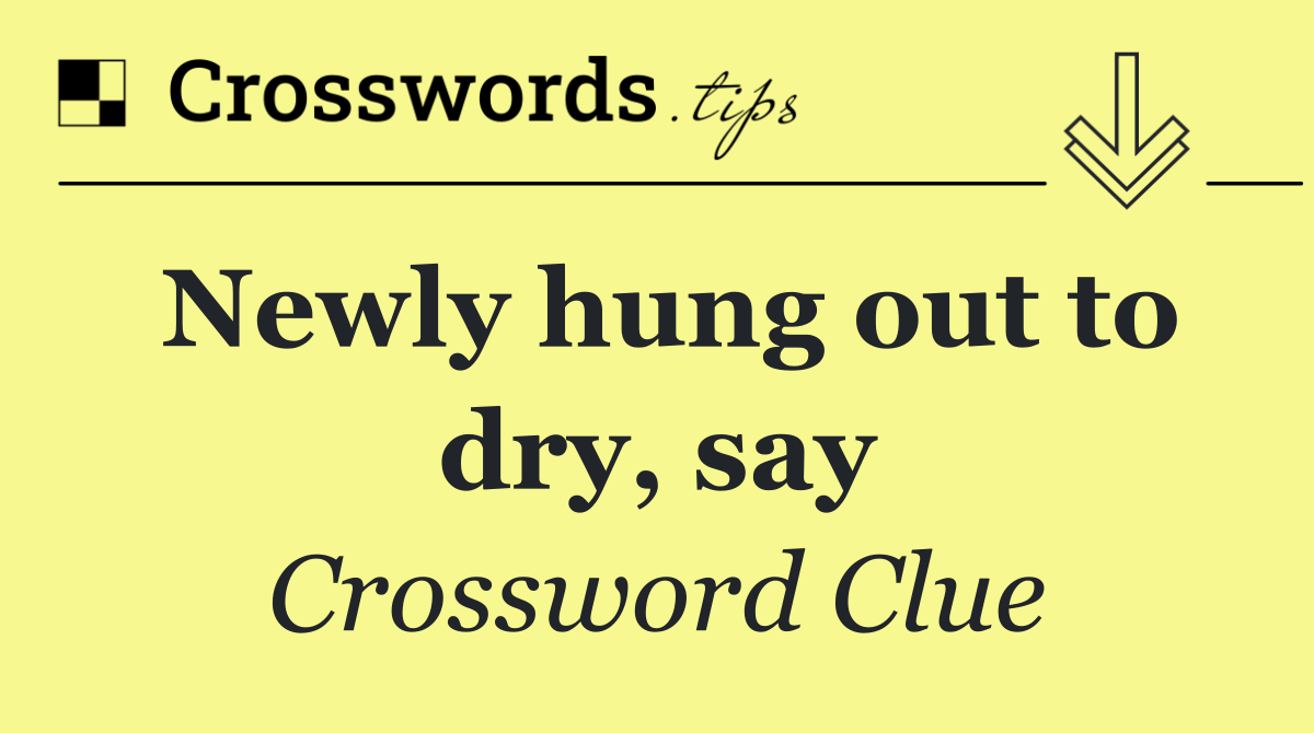 Newly hung out to dry, say