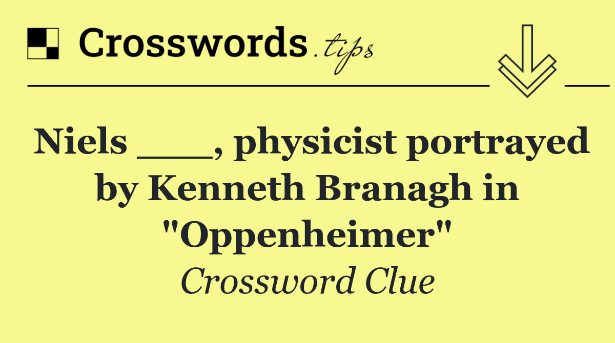 Niels ___, physicist portrayed by Kenneth Branagh in "Oppenheimer"