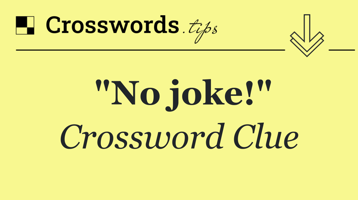 "No joke!"