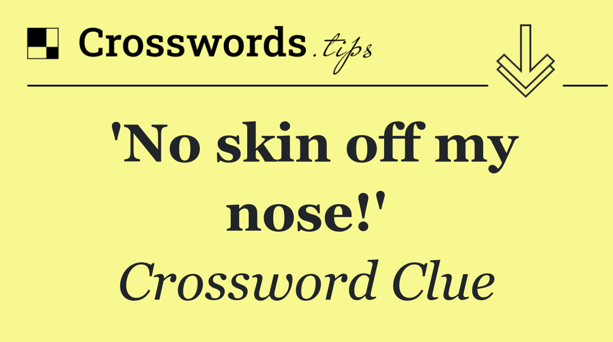'No skin off my nose!'