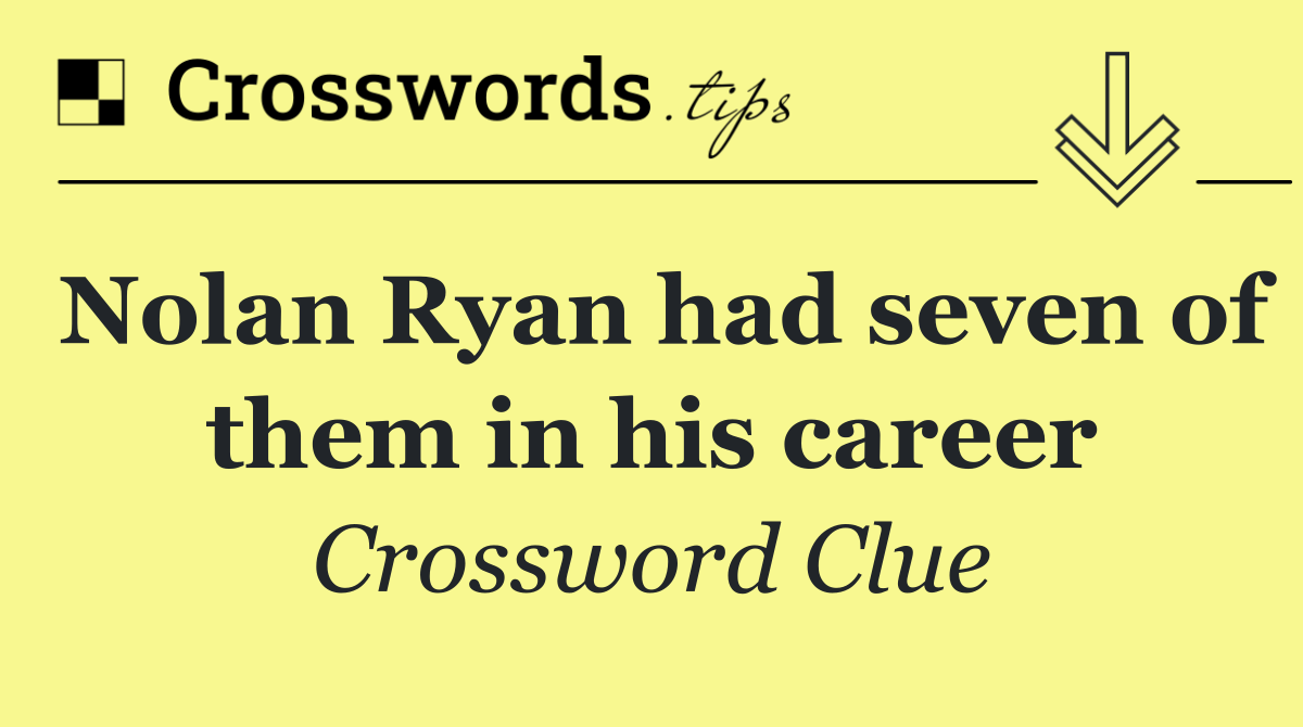 Nolan Ryan had seven of them in his career