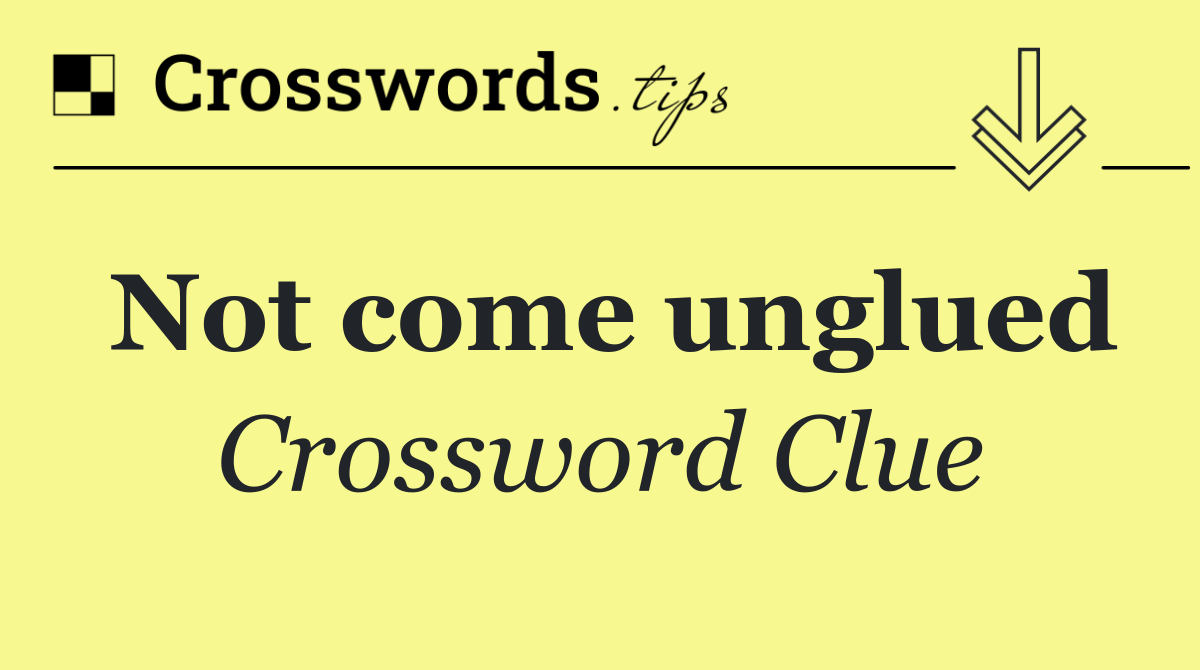 Not come unglued