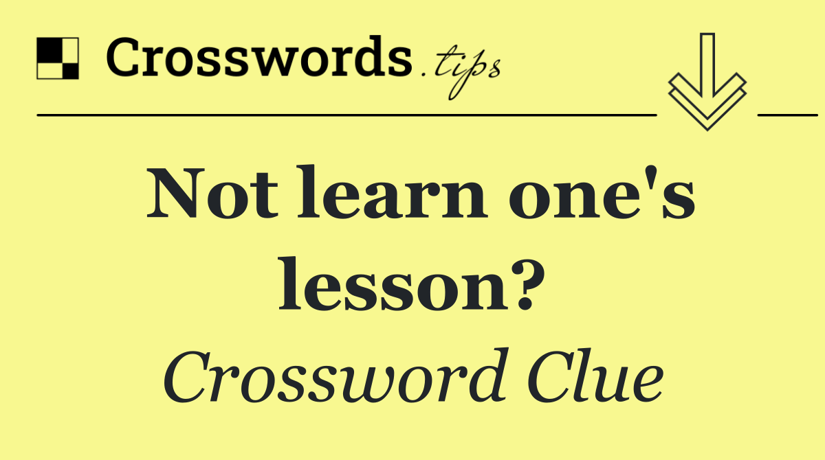 Not learn one's lesson?