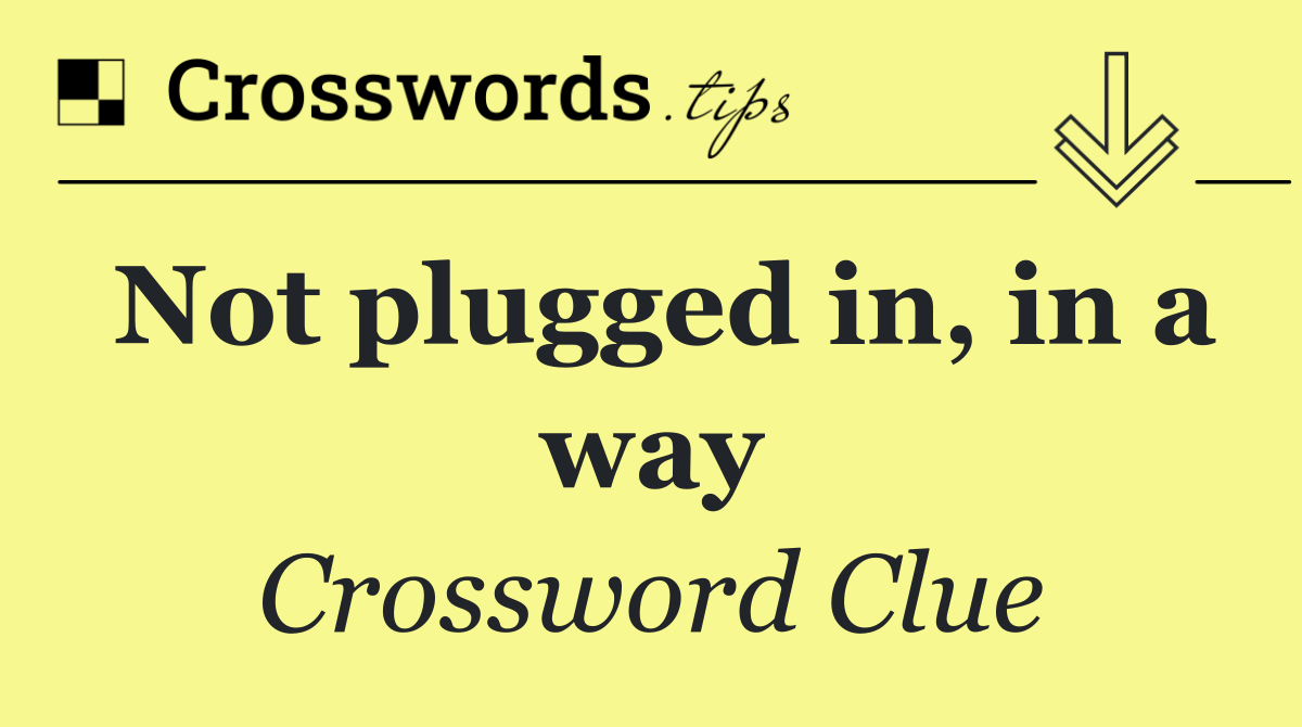 Not plugged in, in a way