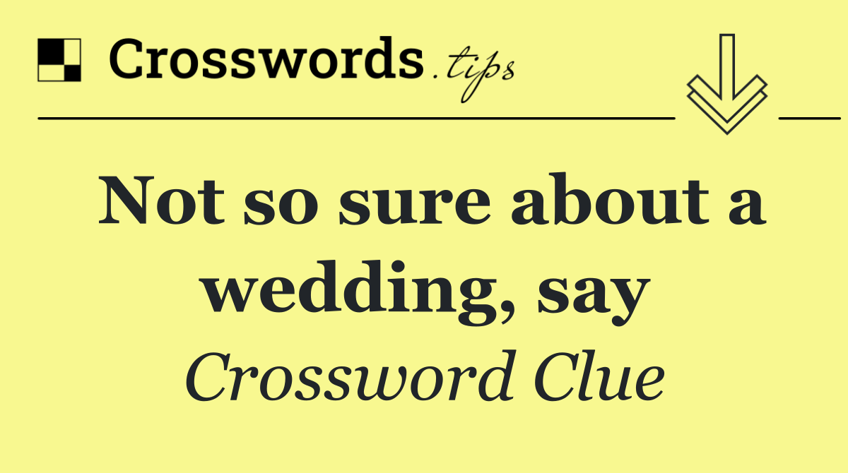 Not so sure about a wedding, say