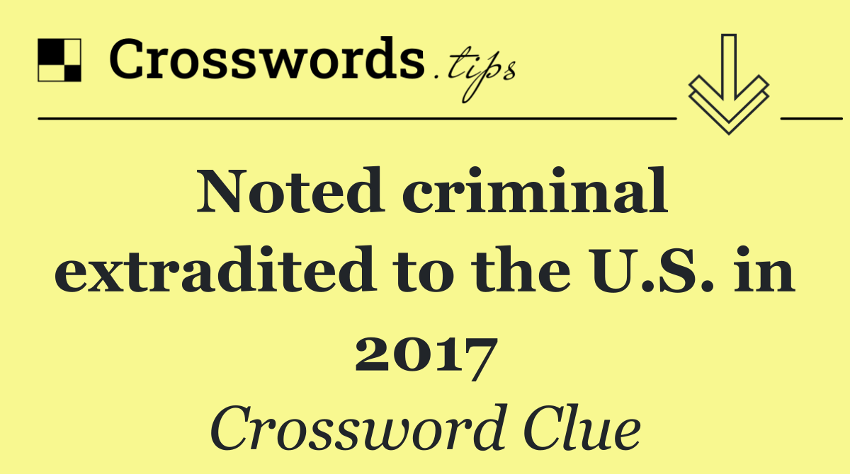 Noted criminal extradited to the U.S. in 2017