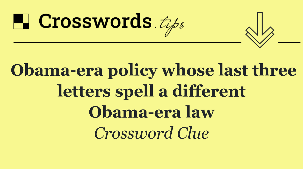 Obama era policy whose last three letters spell a different Obama era law