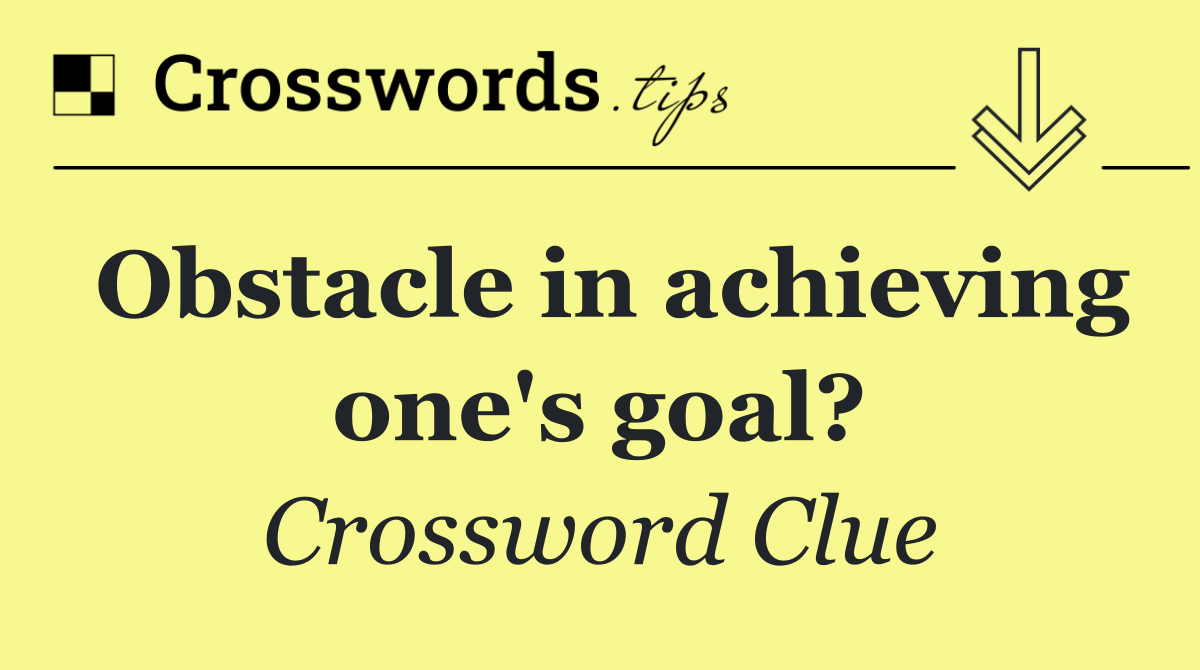 Obstacle in achieving one's goal?