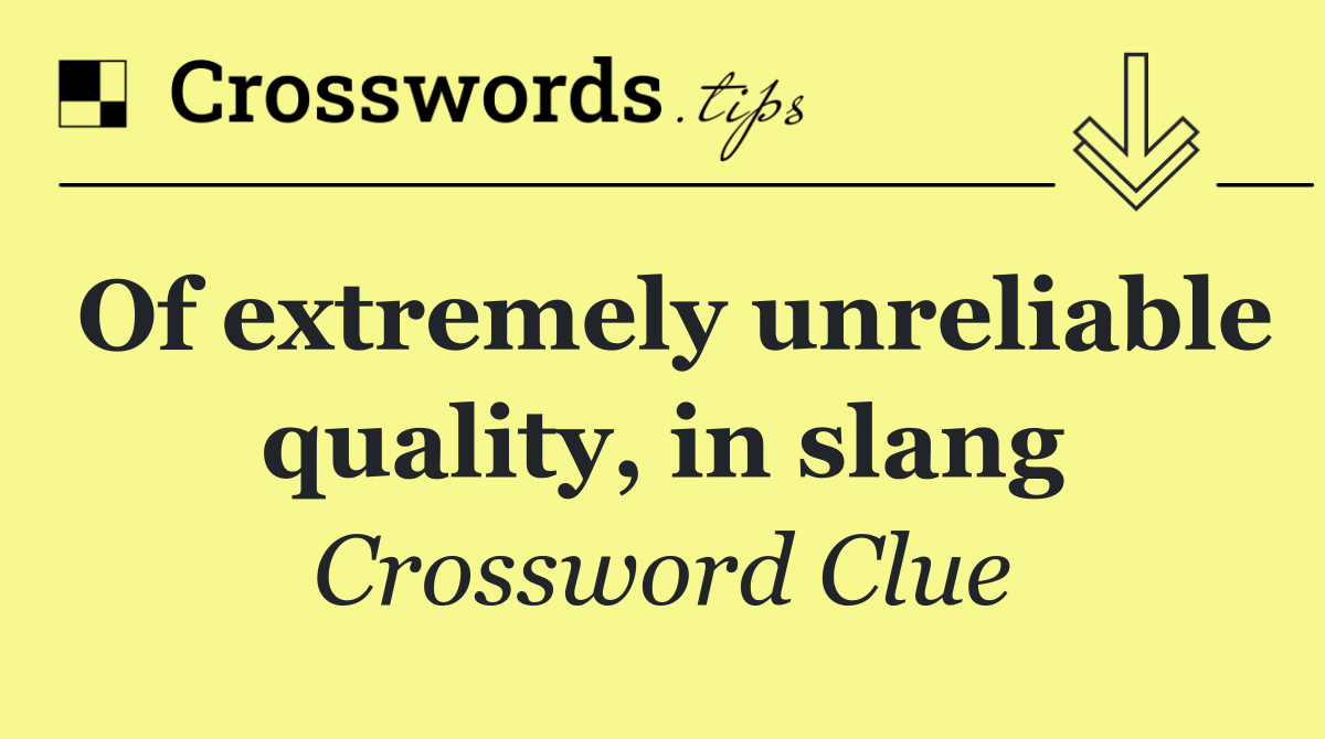 Of extremely unreliable quality, in slang