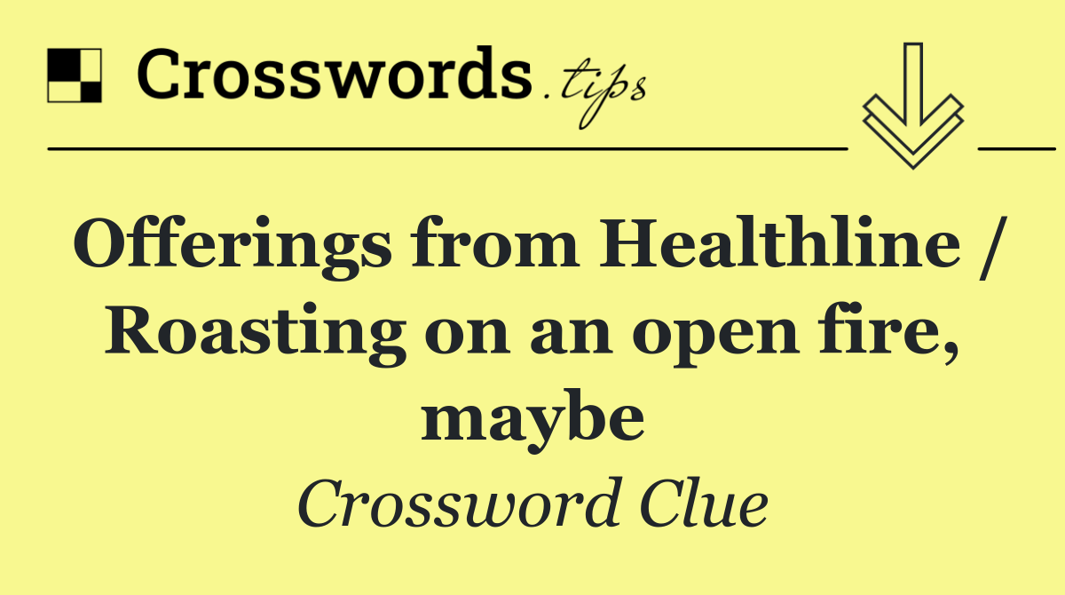 Offerings from Healthline / Roasting on an open fire, maybe
