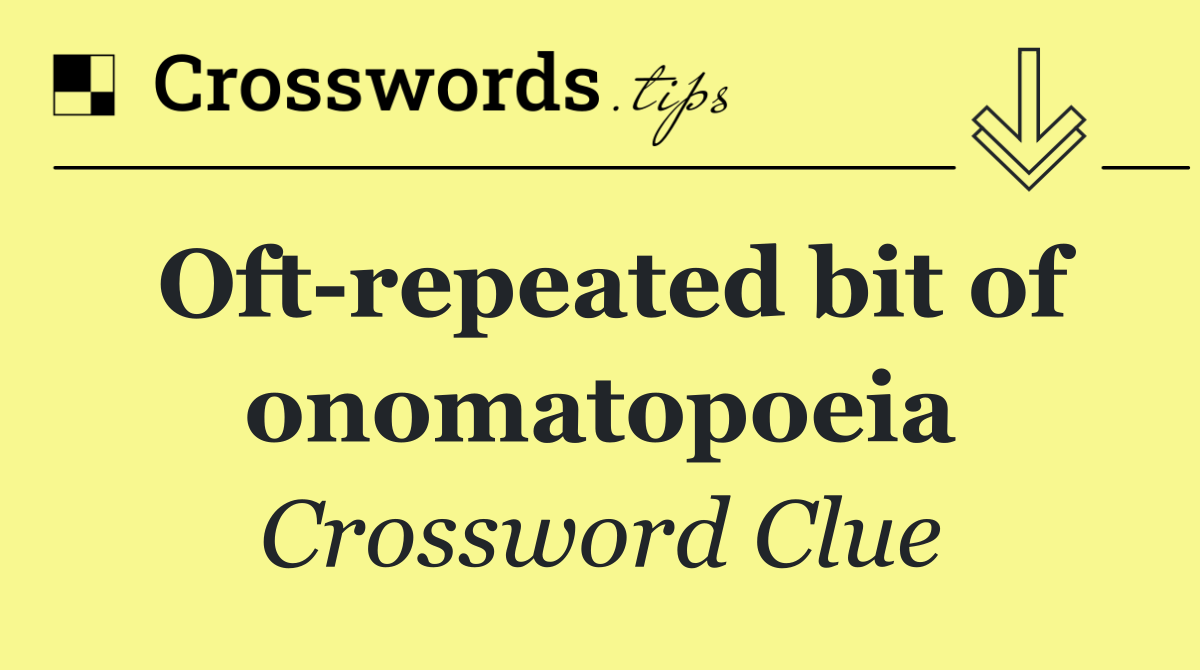 Oft repeated bit of onomatopoeia