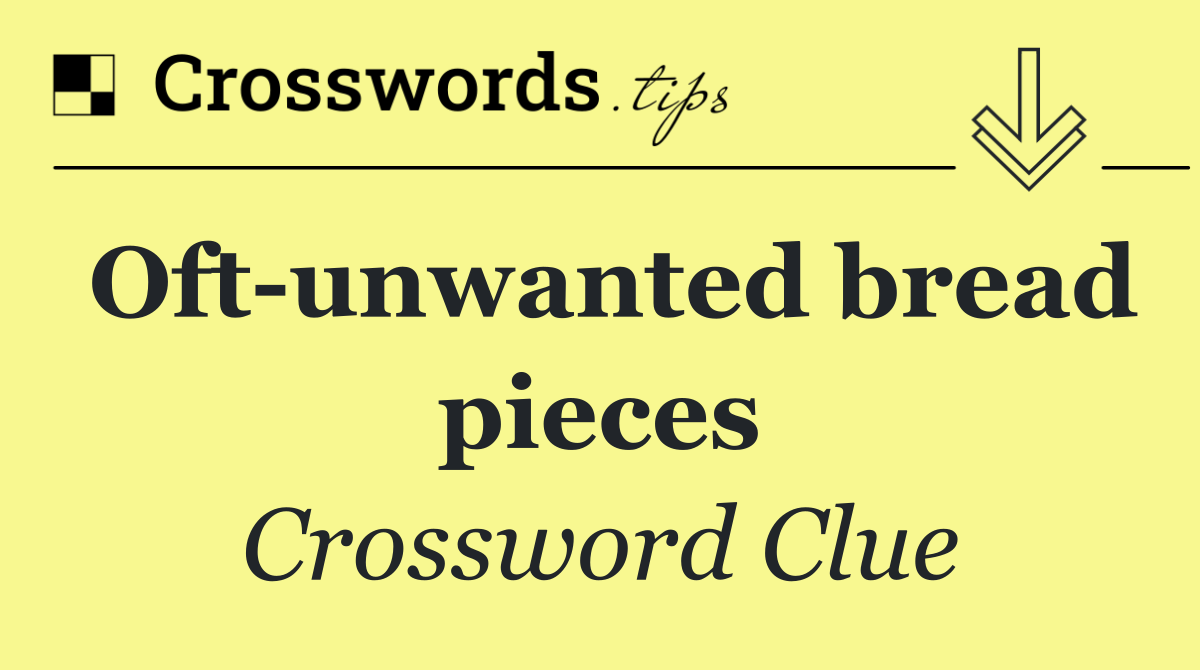 Oft unwanted bread pieces