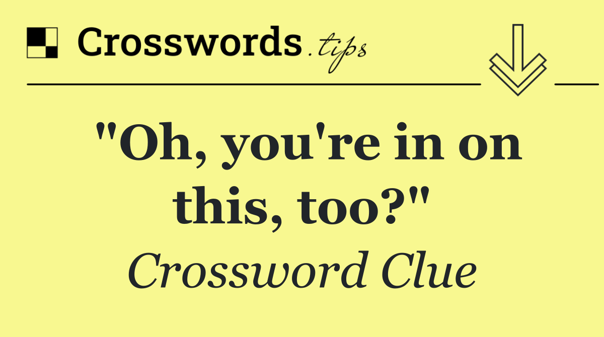 "Oh, you're in on this, too?"