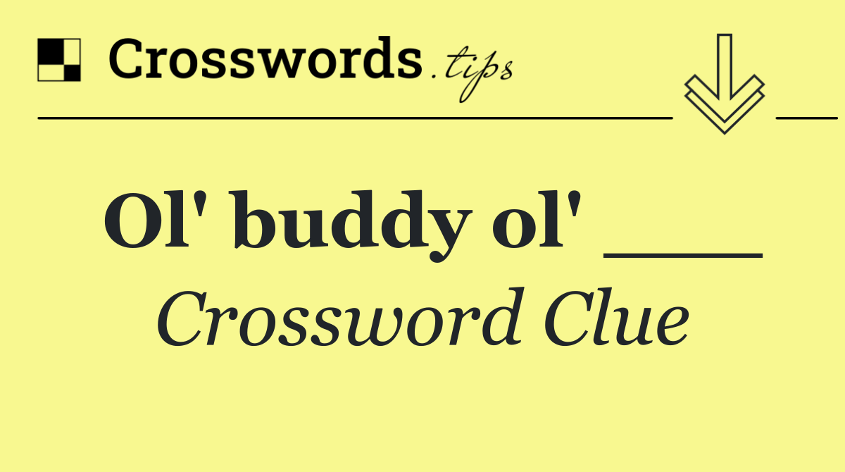 Ol' buddy ol' ___