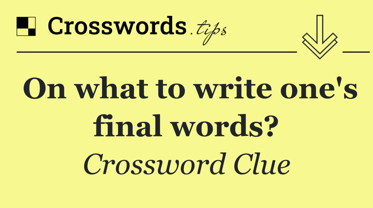 On what to write one's final words?