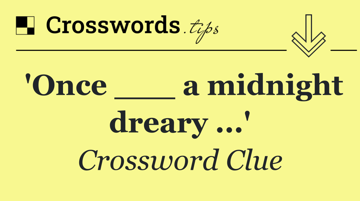 'Once ___ a midnight dreary ...'